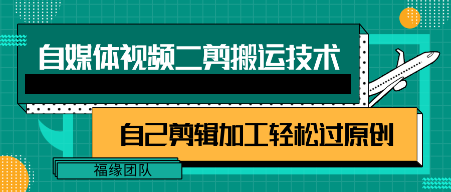 fy4236期-详细教你自媒体视频二剪搬运技术，自己加工轻松过原创【视频教程】