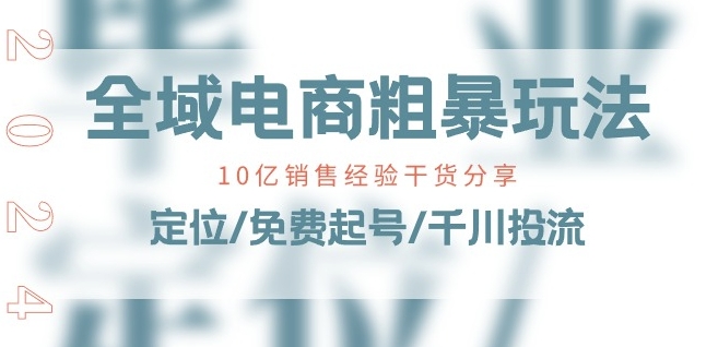 mp8435期-全域电商-粗暴玩法课：10亿销售经验干货分享!定位/免费起号/千川投流