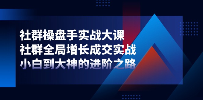 fy4241期-社群操盘手实战大课：社群全局增长成交实战，小白到大神的进阶之路