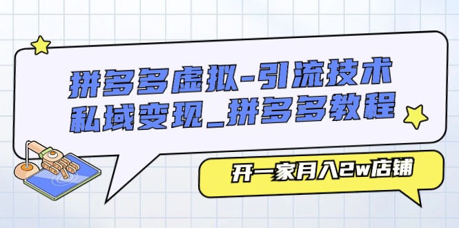 fy4242期-拼多多虚拟引流技术与私域变现-拼多多教程：开一家月入2w店铺