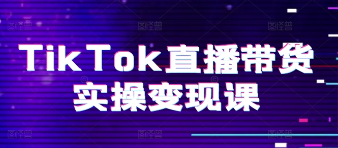 mp8442期-TikTok直播带货实操变现课：系统起号、科学复盘、变现链路、直播配置、小店操作流程、团队搭建等。