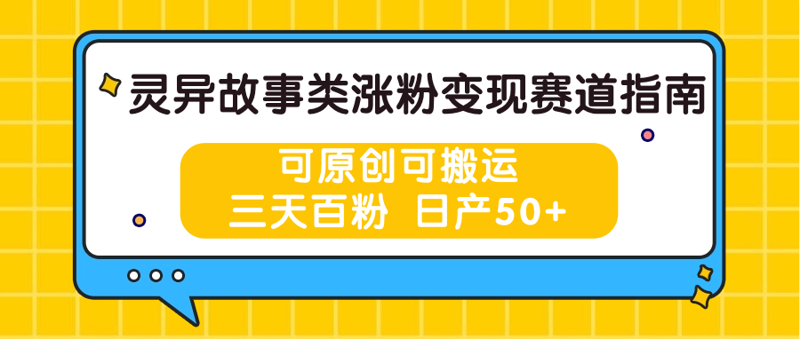 fy4250期-灵异故事类涨粉变现赛道指南，可原创可搬运，三天百粉 日产50+