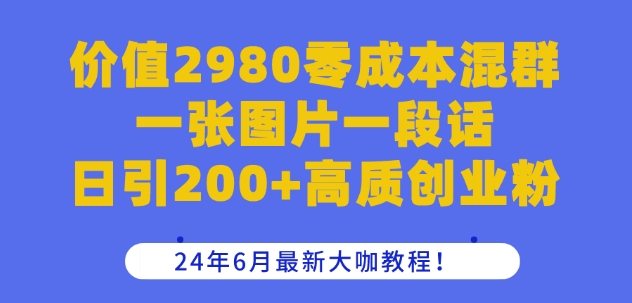 mp8461期-价值2980零成本混群一张图片一段话日引200+高质创业粉，24年6月最新大咖教程