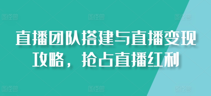 mp8473期-直播团队搭建与直播变现攻略，抢占直播红利