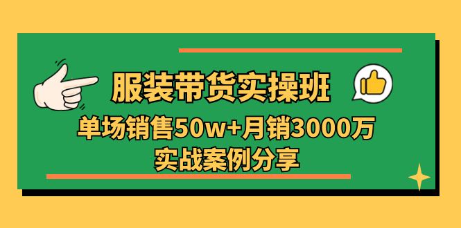 fy4254期-服装带货实操培训班：单场销售50w+月销3000万实战案例分享（27节）