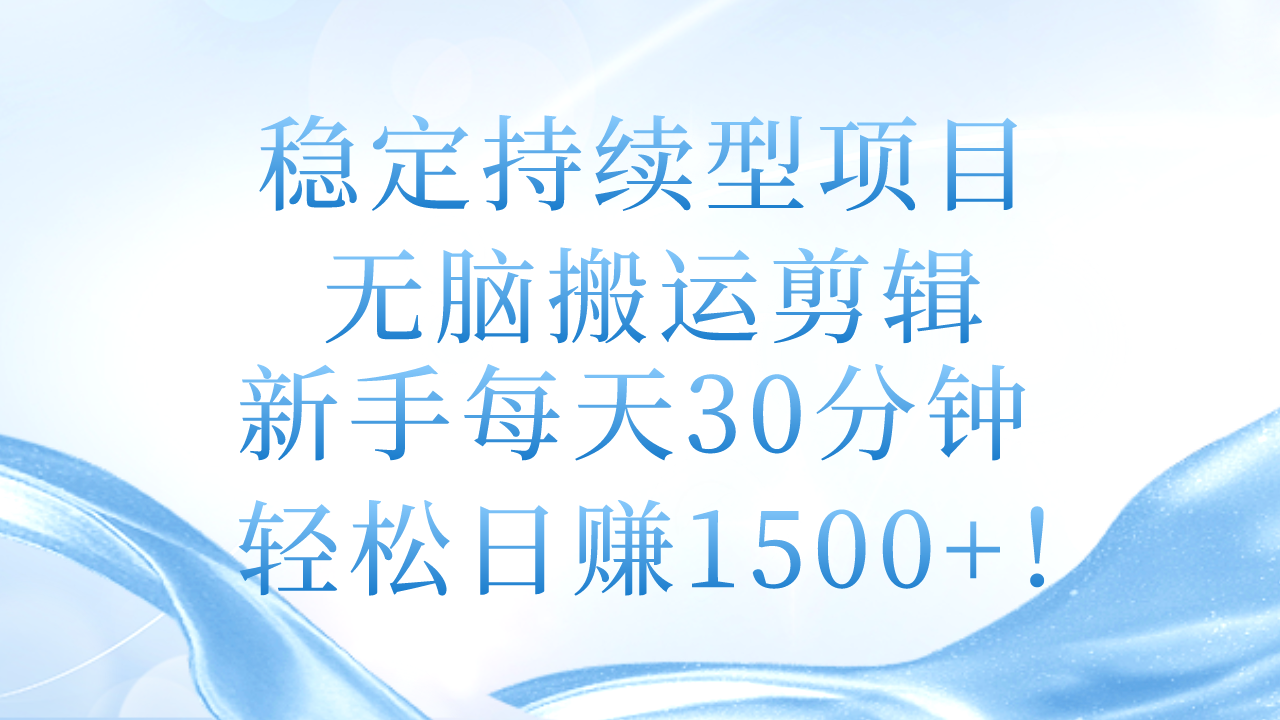 （11094期）稳定持续型项目，无脑搬运剪辑，新手每天30分钟，轻松日赚1500+！