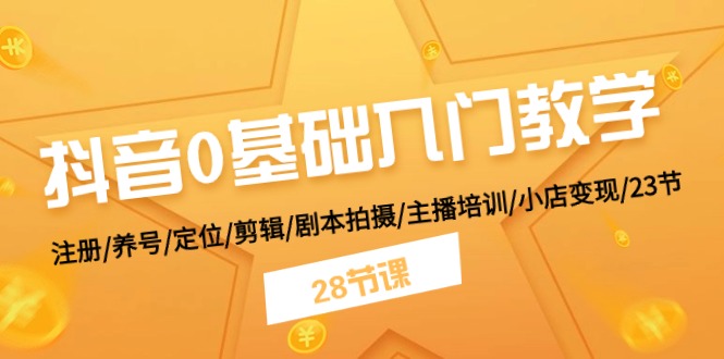 fy4257期-抖音0基础入门教学 注册/养号/定位/剪辑/剧本拍摄/主播培训/小店变现/28节