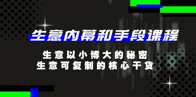 fy4260期-生意内幕和手段课程，生意以小博大的秘密，生意可复制的核心干货（20节）