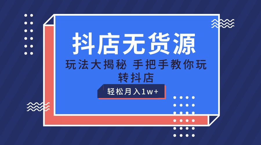 fy4262期-抖店无货源保姆级教程，手把手教你玩转抖店，轻松月入1W+