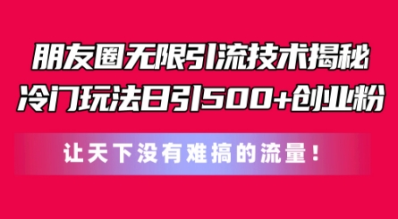 mp8507期-朋友圈无限引流技术，一个冷门玩法日引500+创业粉，让天下没有难搞的流量