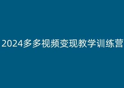 mp8515期-2024多多视频变现教学训练营，新手保姆级教程，适合新手小白