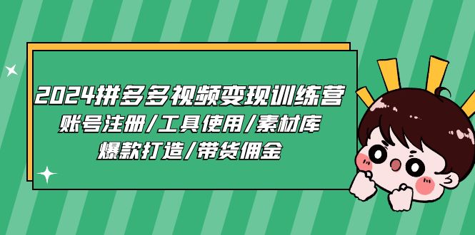 fy4287期-2024拼多多视频变现训练营，账号注册/工具使用/素材库/爆款打造/带货佣金