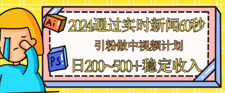 mp8529期-2024通过实时新闻60秒，引粉做中视频计划或者流量主，日几张稳定收入