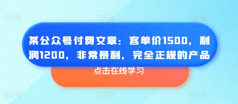 mp8552期-某公众号付费文章：客单价1500，利润1200，非常暴利，完全正规的产品