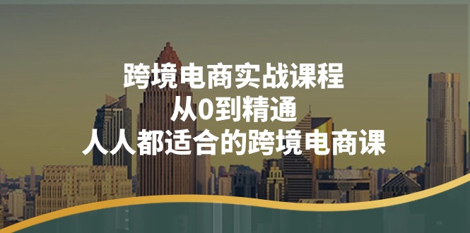 fy4304期-跨境电商实战课程：从0到精通，人人都适合的跨境电商课（14节课）