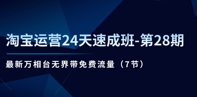 fy4305期-淘宝运营24天速成班第28期：最新万相台无界带免费流量（7节课）