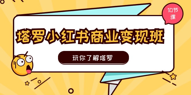 fy4307期-塔罗小红书商业变现实操班，玩你了解塔罗，玩转小红书塔罗变现（10节课）