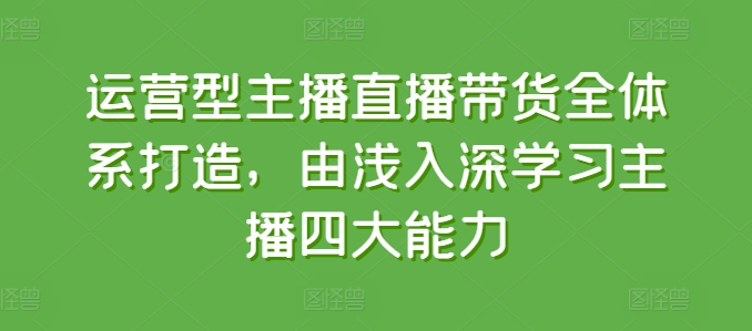 mp8586期-运营型主播直播带货全体系打造，由浅入深学习主播四大能力