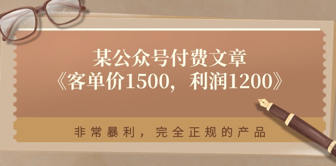 fy4319期-某公众号付费文章《客单价1500，利润1200》非常暴利，完全正规的产品