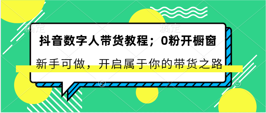 fy4330期-抖音数字人带货教程：0粉开橱窗 新手可做 开启属于你的带货之路