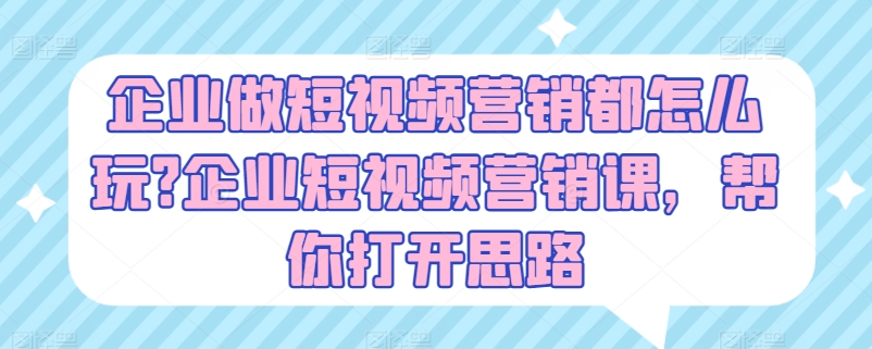 mp8651期-企业做短视频营销都怎么玩?企业短视频营销课，帮你打开思路