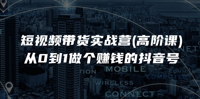 fy4343期-短视频带货实战营(高阶课)，从0到1做个赚钱的抖音号（17节课）