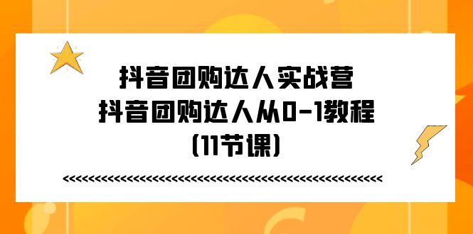 fy4344期-抖音团购达人实战营，抖音团购达人从0-1教程（11节课）