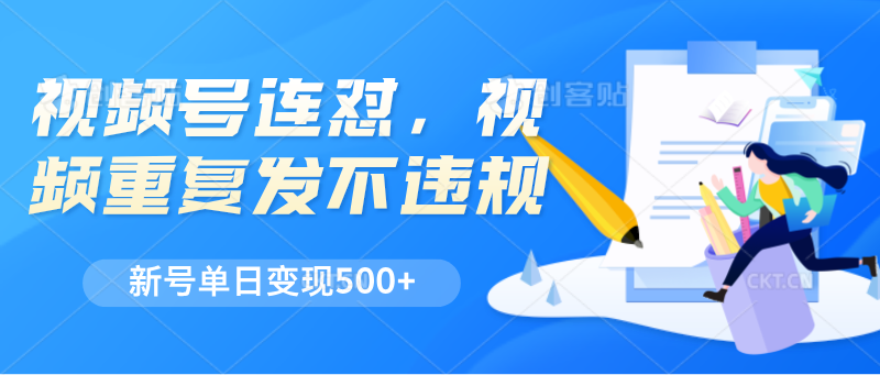 fy4353期-视频号连怼，视频重复发不违规，新号单日变现500+