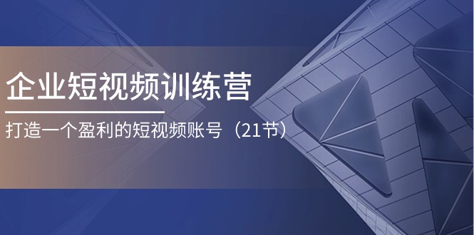 fy4358期-企业短视频训练营：打造一个盈利的短视频账号（21节）