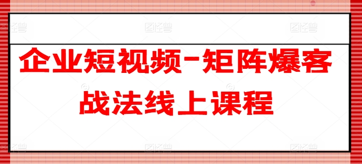 mp8691期-企业短视频-矩阵爆客战法线上课程