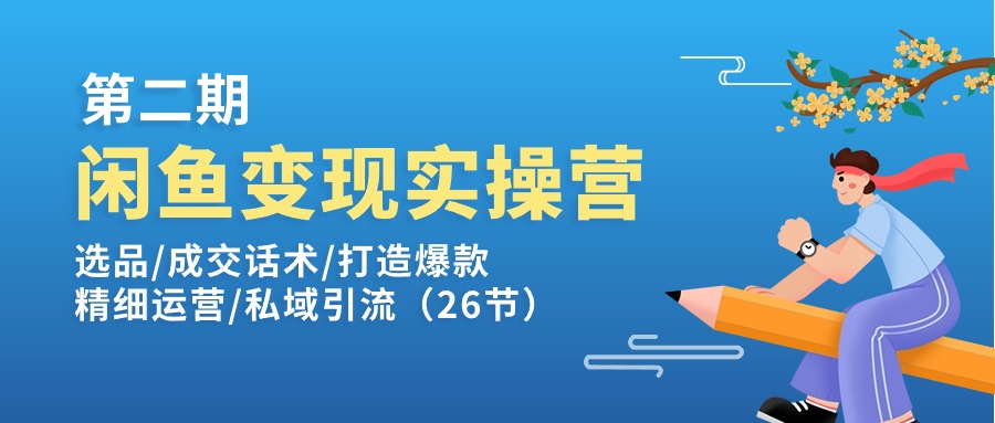 fy4376期-闲鱼变现实操训练营第2期：选品/成交话术/打造爆款/精细运营/私域引流