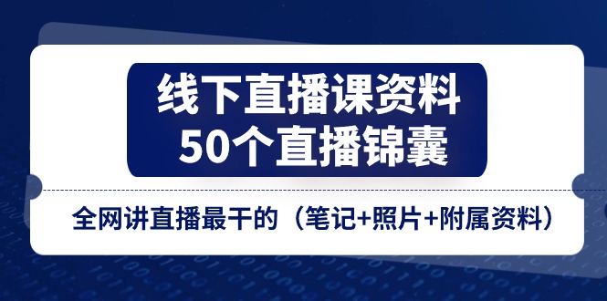 fy4384期-线下直播课资料、50个直播锦囊，全网讲直播最干的（笔记+照片+附属资料）