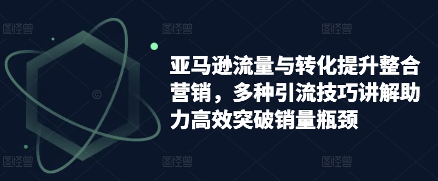 mp8745期-亚马逊流量与转化提升整合营销，多种引流技巧讲解助力高效突破销量瓶颈