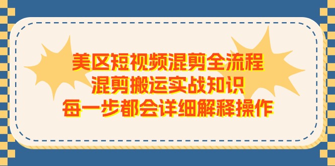 fy4388期-美区短视频混剪全流程，混剪搬运实战知识，每一步都会详细解释操作