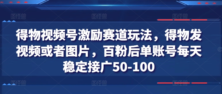 mp8787期-得物视频号激励赛道玩法，得物发视频或者图片，百粉后单账号每天稳定接广50-100