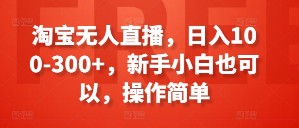 mp8800期-淘宝无人直播，日入100-300+，新手小白也可以，操作简单