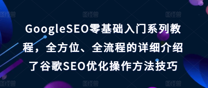 mp8812期-GoogleSEO零基础入门系列教程，全方位、全流程的详细介绍了谷歌SEO优化操作方法技巧