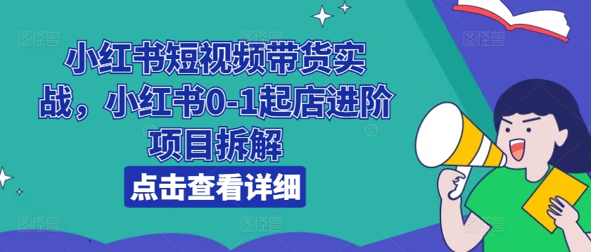 mp8814期-小红书短视频带货实战，小红书0-1起店进阶项目拆解