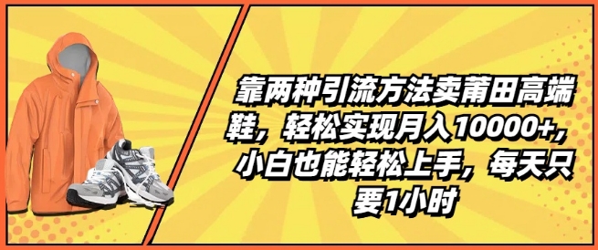 mp8822期-靠两种引流方法卖莆田高端鞋，轻松实现月入1W+，小白也能轻松上手，每天只要1小时