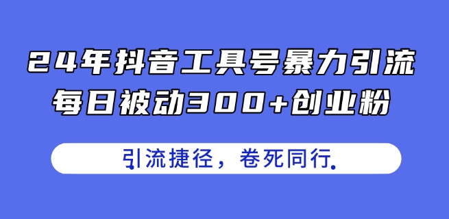 mp8825期-24年抖音工具号暴力引流，每日被动300+创业粉，创业粉捷径，卷死同行