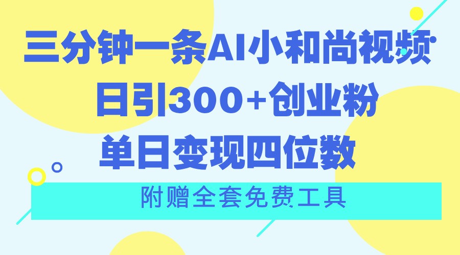 fy4417期-三分钟一条AI小和尚视频 ，日引300+创业粉。单日变现四位数 ，附赠全套免费工具