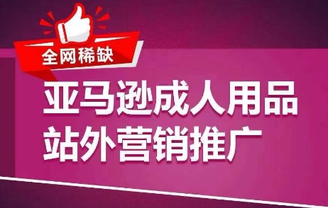 mp8838期-全网稀缺！亚马逊成人用品站外营销推广，​教你引爆站外流量，开启爆单模式