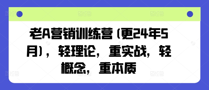 mp8859期-老A营销训练营(更24年6月)，轻理论，重实战，轻概念，重本质