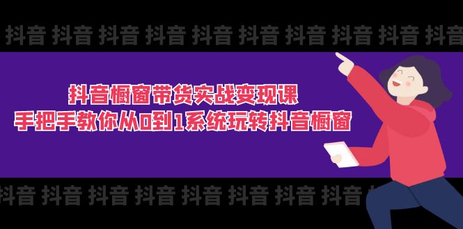 fy4445期-抖音橱窗带货实战变现课：手把手教你从0到1系统玩转抖音橱窗（11节）