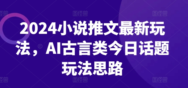 mp8898期-2024小说推文最新玩法，AI古言类今日话题玩法思路