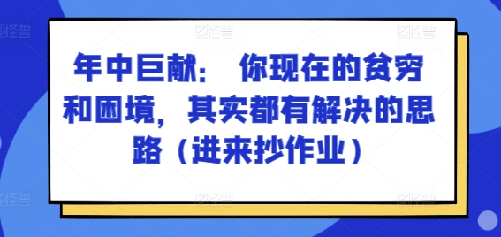 mp8899期-某付费文章：年中巨献： 你现在的贫穷和困境，其实都有解决的思路 (进来抄作业)