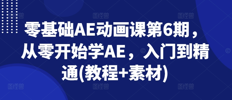 mp8900期-零基础AE动画课第6期，从零开始学AE，入门到精通(教程+素材)