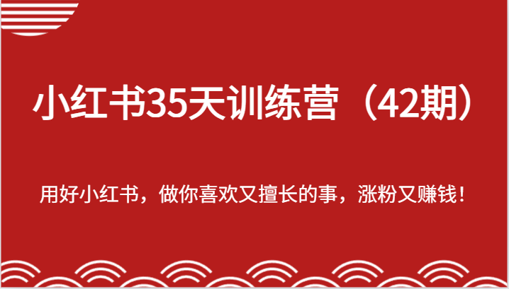 fy4448期-小红书35天训练营（42期）-用好小红书，做你喜欢又擅长的事，涨粉又赚钱！