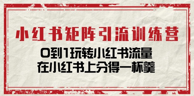 fy4452期-小红书矩阵引流训练营：0到1玩转小红书流量，在小红书上分得一杯羹（14节课）