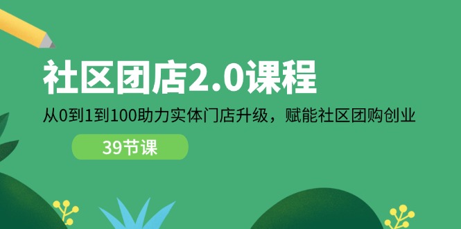 fy4455期-社区团店2.0课程，从0到1到100助力实体门店升级，赋能社区团购创业